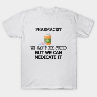 Pharmacist - We can't fix stupid but we can medicate it T-Shirt